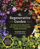  THE REGENERATIVE GARDEN : 80 PRACTICAL PROJECTS FOR CREATING A SELF-SUSTAINING GARDEN ECOSYSTEM 