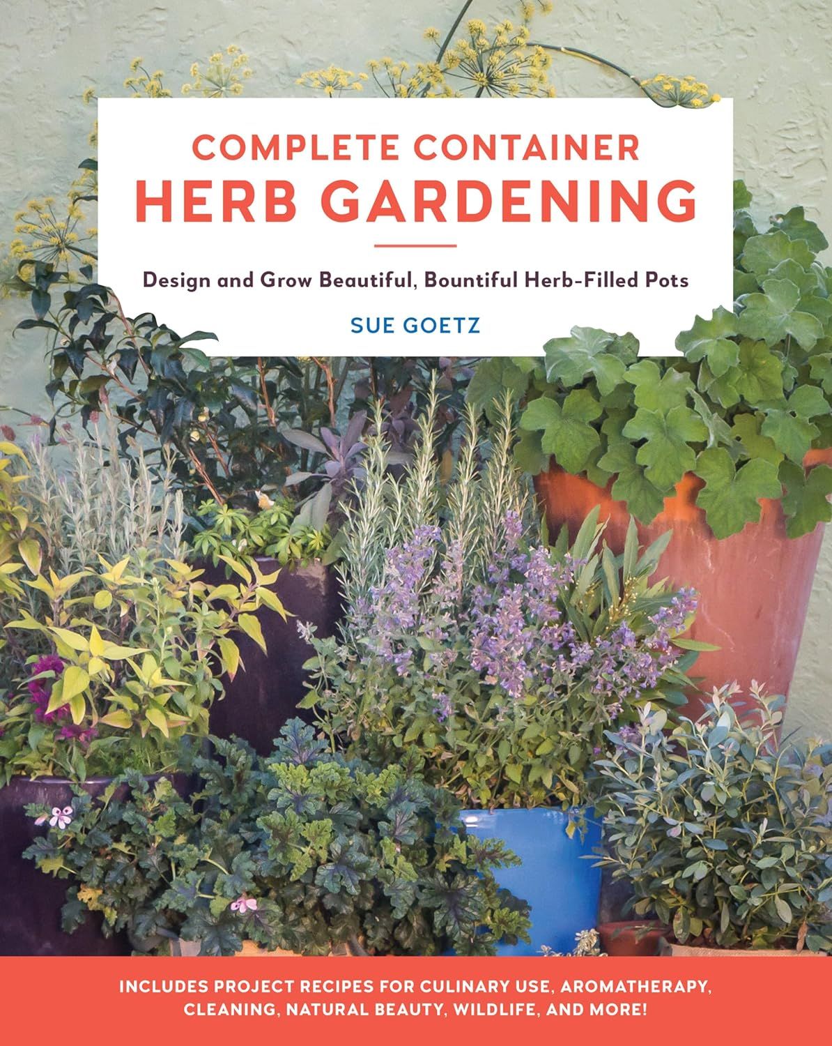  COMPLETE CONTAINER HERB GARDENING : DESIGN AND GROW BEAUTIFUL, BOUNTIFUL HERB-FILLED POTS 