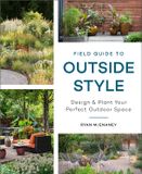  FIELD GUIDE TO OUTSIDE STYLE : DESIGN AND PLANT YOUR PERFECT OUTDOOR SPACE 