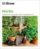  GROW HERBS : ESSENTIAL KNOW-HOW AND EXPERT ADVICE FOR GARDENING SUCCESS 