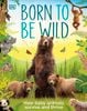  BORN TO BE WILD : HOW BABY ANIMALS SURVIVE AND THRIVE 
