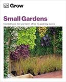  GROW SMALL GARDENS : ESSENTIAL KNOW-HOW AND EXPERT ADVICE FOR GARDENING SUCCESS 