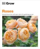  GROW ROSES: ESSENTIAL KNOW HOW AND EXPERT ADVICE FOR GARDENING SUCCESS 
