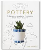  CONSCIOUS CRAFTS: POTTERY : 20 MINDFUL MAKES TO RECONNECT HEAD, HEART & HANDS 