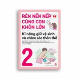 Rèn Nền Nếp, Cùng Con Khôn Lớn - Kĩ Năng Giữ Vệ Sinh Và Chăm Sóc Thân Thể