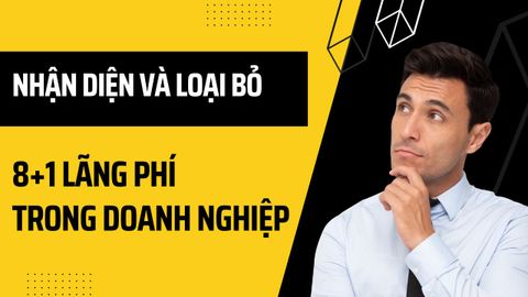 Nhận diện và loại bỏ 8+1 lãng phí trong Doanh nghiệp