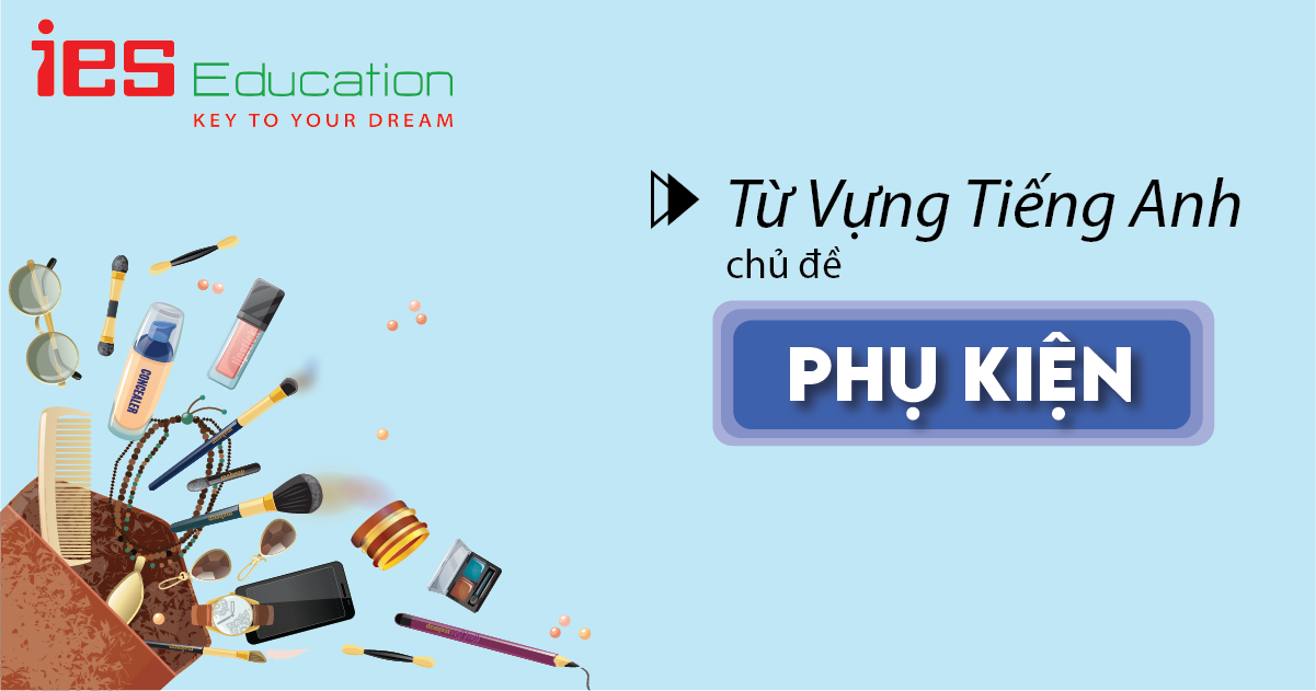 TỪ VỰNG TIẾNG ANH VỀ PHỤ KIỆN CÓ VÍ DỤ MINH HOẠ