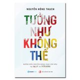  Sách - Tưởng Như Không Thể - Nguyễn Hồng Thạch 