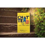  Sách - Chatter - Trò chuyện với chính mình: Tiếng nói nội tâm quyết định cuộc đời của bạn - Tác giả: Ethan Kross 