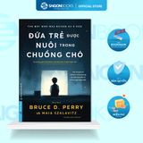  Sách - Đứa Trẻ Được Nuôi Trong Chuồng Chó - Bruce D. Perry & Maia Szalavitz 