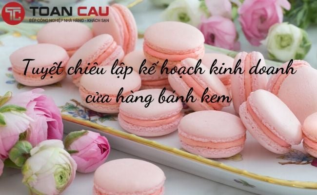 Tuyệt chiêu lập kế hoạch kinh doanh cửa hàng bánh kem