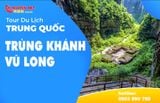  TOUR DU LỊCH TRUNG QUỐC TRÙNG KHÁNH - VŨ LONG | 06 NGÀY 05 ĐÊM 