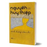  Anh Hùng Còn Chi - Di Cảo Nguyễn Huy Thiệp 