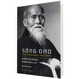  Sống Đạo  - Tiểu Sử Ueshiba Morihei - Khai Tổ Aikido 