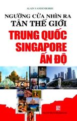 Ngưỡng Cửa Nhìn Ra Tân Thế Giới Trung Quốc - Singapore - Ấn Độ