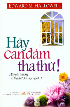 Hãy Can Đảm Tha Thứ! - Hãy Yêu Thương Và Tha Thứ Cho Mọi Người...!