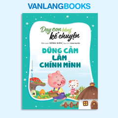 Dạy Con Bằng Kể Chuyện - Dũng Cảm Là Chính Mình - Vanlangbooks