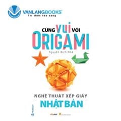 Cùng Vui Với Origami - Nghệ Thuật Xếp Giấy Nhật Bản - Vanlangbooks