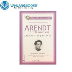Những Nhà Tư Tưởng Lớn: Arendt Trong 60 Phút - Vanlangbooks