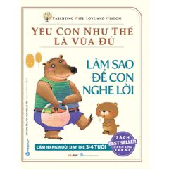 Yêu con như thế là vừa đủ - Làm sao để con nghe lời (3-4 tuổi)