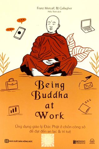 Being Buddha At Work - Ứng Dụng Giáo Lý Đức Phật Ở Chốn Công Sở Để Đạt Đến An Lạc Và Trí Tuệ