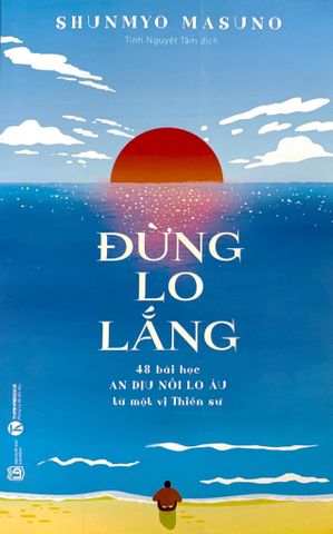 Đừng Lo Lắng: 48 Bài Học An Dịu Nỗi Lo Âu Từ Một Vị Thiền Sư