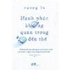 Hạnh Phúc Không Quan Trọng Đến Thế