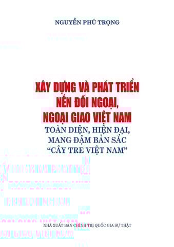  Xây Dựng Và Phát Triển Nền Đối Ngoại, Ngoại Giao Việt Nam Toàn Diện, Hiện Đại, Mang Đậm Bản Sắc “Cây Tre Việt Nam” - Nguyễn Phú Trọng (XB 2024) 