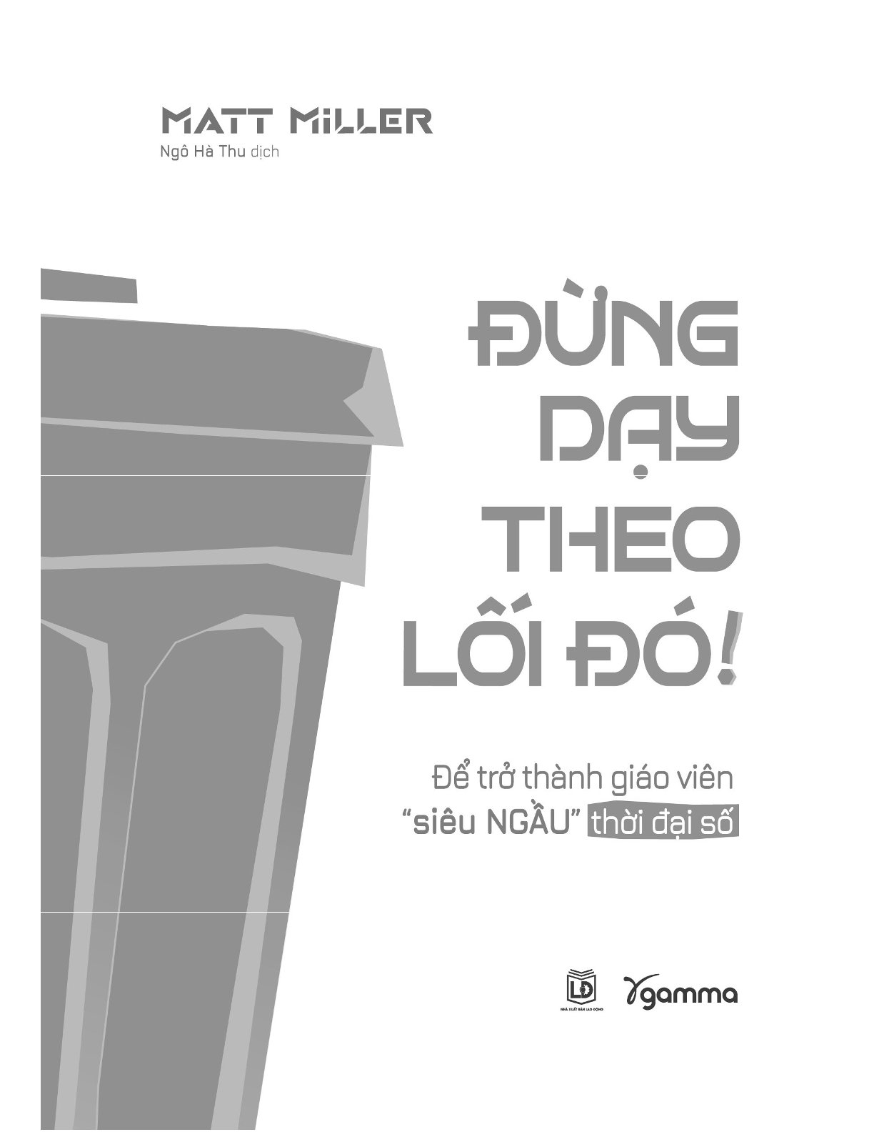 Đừng Dạy Theo Lối Đó! - Để Trở Thành Giáo Viên “Siêu Ngầu” Thời Đại Số - Matt Miller