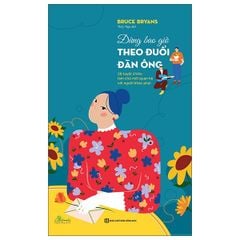 Đừng Bao Giờ Theo Đuổi Đàn Ông - 38 Tuyệt Chiêu Làm Chủ Mối Quan Hệ Với Người Khác Phái