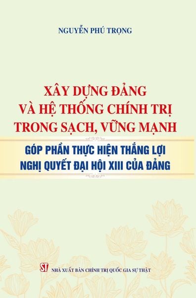  Xây Dựng Đảng Và Hệ Thống Chính Trị Trong Sạch, Vững Mạnh - Góp Phần Thực Hiện Thắng Lợi Nghị Quyết Đại Hội XIII Của Đảng - Nguyễn Phú Trọng (XB 2024) 