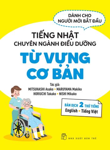  Tiếng Nhật Chuyên Ngành Điều Dưỡng Dành Cho Người Mới Bắt Đầu - Từ Vựng Căn Bản - Bản Dịch 2 Thứ Tiếng English Tiếng Việt - Mitsuhashi Asako, Maruyama Makiko, Horiuchi Takako, Nishi Mikako 