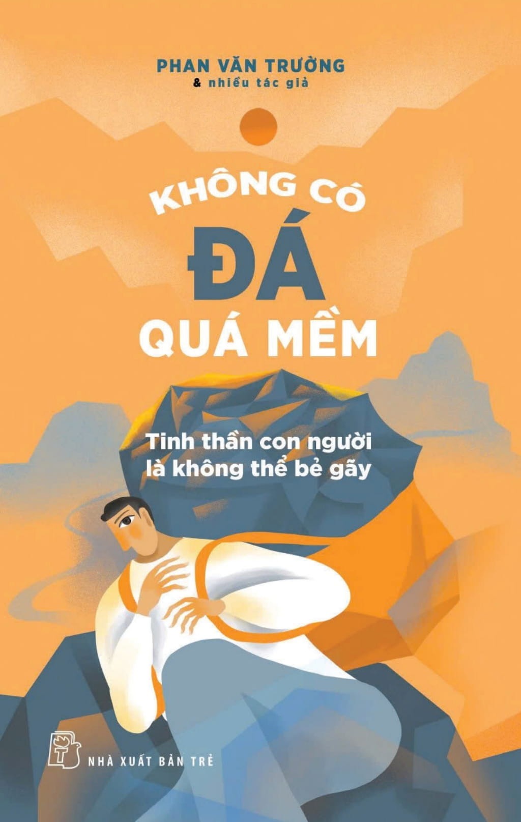 Không Có Đá Quá Mềm - Tinh Thần Con Người Là Không Thể Bẻ Gãy - Phan Văn Trường