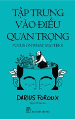 Tập Trung Vào Điều Quan Trọng - Focus On What Matters - Darius Foroux