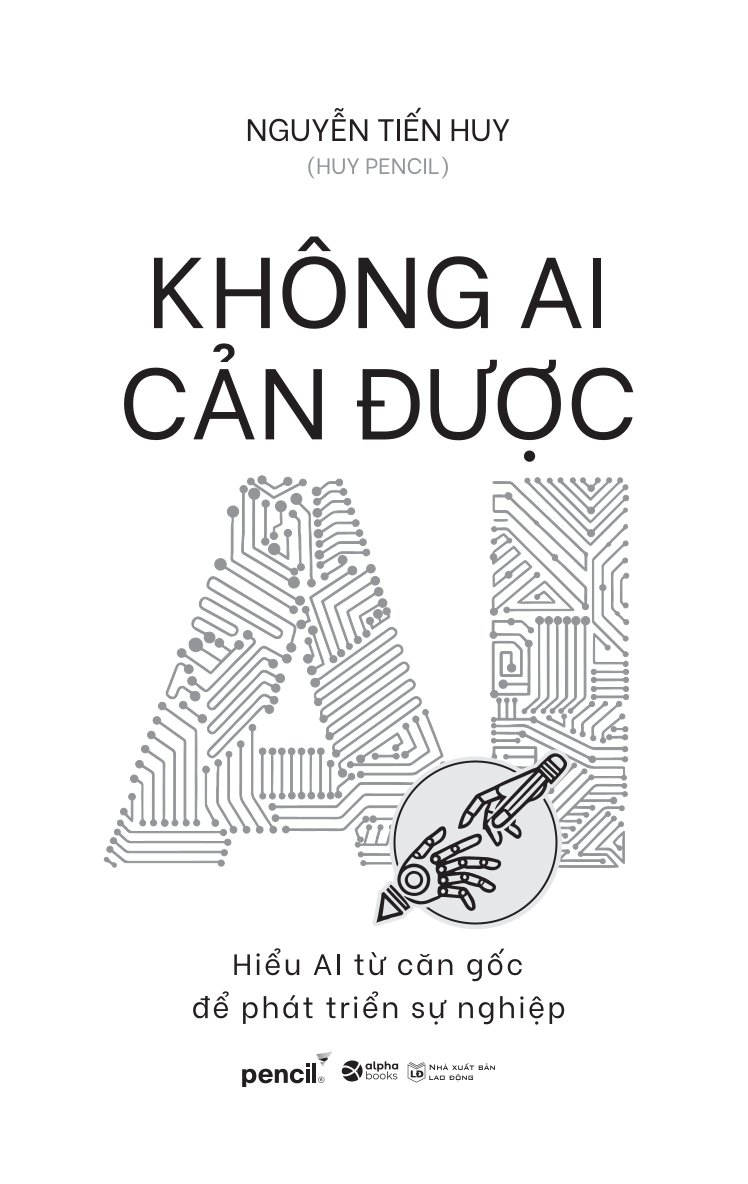 Không Ai Cản Được AI - Hiểu AI Từ Căn Gốc Để Phát Triển Sự Nghiệp - Nguyễn Tiến Huy