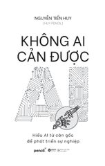 Không Ai Cản Được AI - Hiểu AI Từ Căn Gốc Để Phát Triển Sự Nghiệp - Nguyễn Tiến Huy