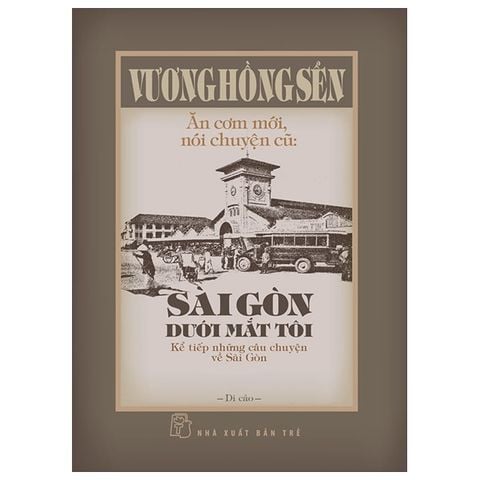  Ăn Cơm Mới, Nói Chuyện Cũ - Sài Gòn Dưới Mắt Tôi - Kể Tiếp Những Câu Chuyện Về Sài Gòn (Bìa Cứng) - Vương Hồng Sển 
