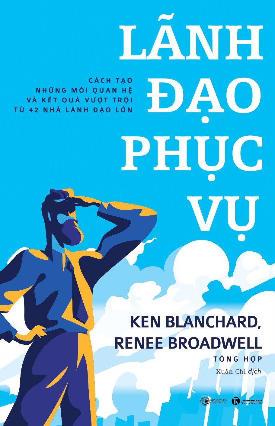 Lãnh Đạo Phục Vụ: Cách Tạo Những Mối Quan Hệ Và Kết Quả Vượt Trội Từ 42 Nhà Lãnh Đạo Lớn - Ken Blanchard, Renee Broadwell