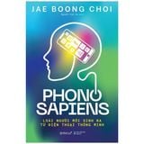 Phono Sapiens - Loài Người Mới Sinh Ra Từ Điện Thoại Thông Minh - Jae Boong Choi 