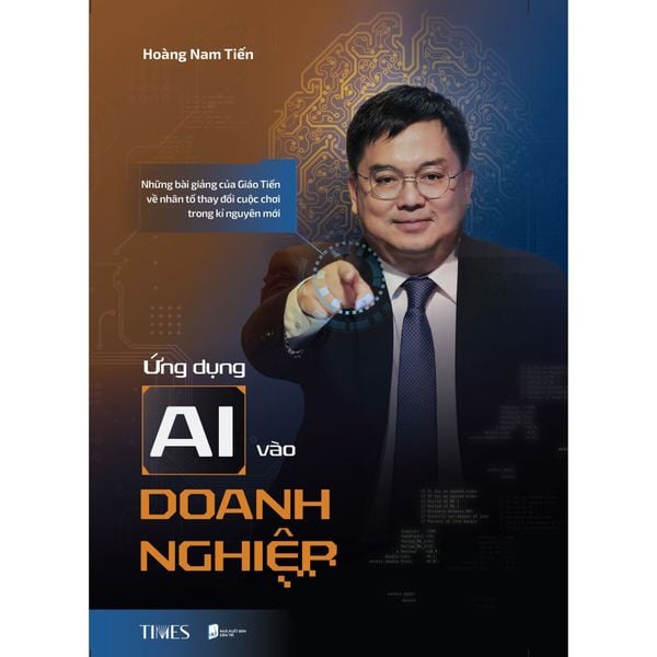  Ứng Dụng Ai Vào Doanh Nghiệp: Những Bài Giảng Của Giáo Tiến Về Nhân Tố Thay Đổi Cuộc Chơi Trong Kỉ Nguyên Mới - Hoàng Nam Tiến 
