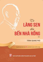 Từ Làng Sen Đến Bến Nhà Rồng (Ký) (Xuất Bản Lần Thứ 22, Có Sửa Chữa, Bổ Sung) - Trình Quang Phú (CTQG)