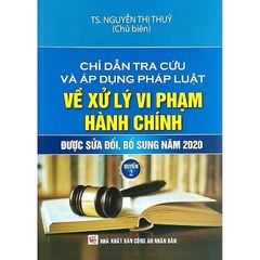 Chỉ Dẫn Tra Cứu Và Áp Dụng Pháp Luật Về Xử Lý Vi Phạm Hành Chính Được Sđ, Bs Năm 2020 - Quyển 2 - TS. Nguyễn Thị Thuỷ
( Chủ biên)