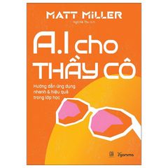 AI Cho Thầy Cô - Hướng Dẫn Ứng Dụng Nhanh Và Hiệu Quả Trong Lớp Học - Matt Miller