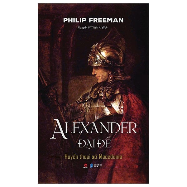 Alexander Đại Đế - Huyển Thoại Xứ Macedonia - Bìa Cứng - Philip Freeman