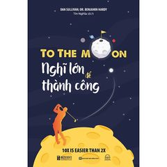 To The Moon - Nghĩ Lớn Để Thành Công - Dan Sullivan; Dr. Benjamin Hardy