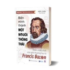 Biến Mình Thành Một Người Thông Thái: Điểm Mấu Chốt Của Giới Thượng Lưu Từ Francis Bacon - Diệp Châu
