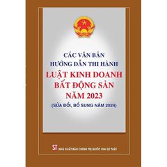 Các Văn Bản Hướng Dẫn Thi Hành Luật Kinh Doanh Bất Động Sản Năm 2023 (Sửa Đổi, Bổ Sung Năm 2024) - Quốc hội (CTQG)