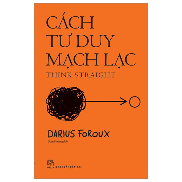 Cách Tư Duy Mạch Lạc - Think Straight - Darius Foroux
