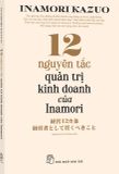  12 Nguyên Tắc Quản Trị Kinh Doanh Của Inamori - 
Inamori Kazuo 