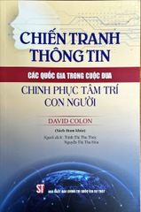 Chiến Tranh Thông Tin: Các Quốc Gia Trong Cuộc Đua Chinh Phục Tâm Trí Con Người (Sách Tham Khảo) - David Colon